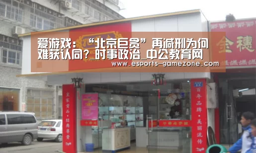 爱游戏:“北京巨贪”再减刑为何难获认同?_时事政治_中公教育网(图3) 爱游戏体育app