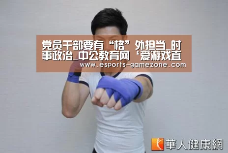 党员干部要有“格”外担当_时事政治_中公教育网‘爱游戏直播’(图1) 爱游戏
