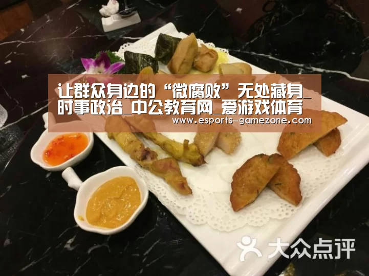 让群众身边的“微腐败”无处藏身_时事政治_中公教育网_爱游戏体育app(图1) 爱游戏平台