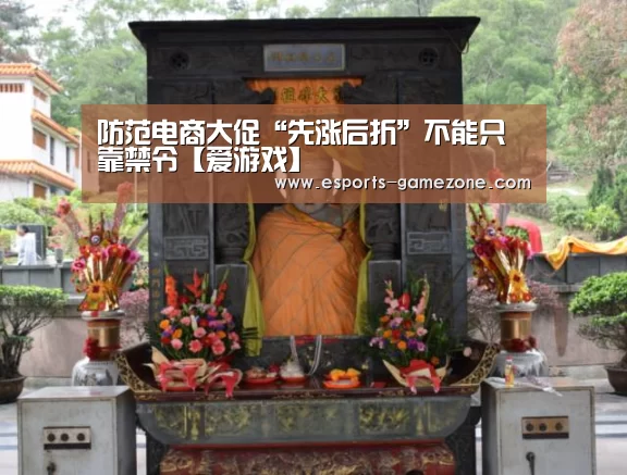 防范电商大促“先涨后折”不能只靠禁令【爱游戏】(图1) 爱游戏直播