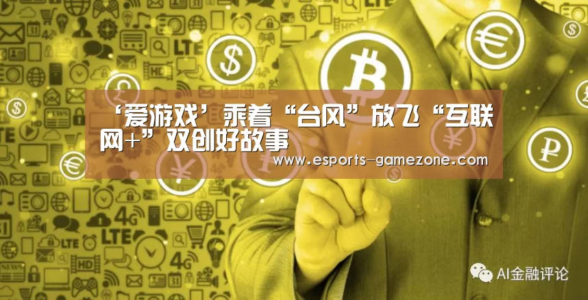 ‘爱游戏’乘着“台风”放飞“互联网+”双创好故事(图2) 爱游戏体育app